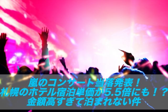 ライブツアー 嵐のコンサート当落発表 で札幌のホテル宿泊単価が5 5倍にも 金額高すぎて泊まれない 嵐バブル しょーとかっとブログ
